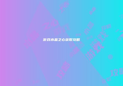 游戏水晶之心获取攻略