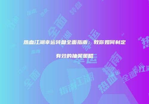 热血江湖幸运转盘全面指南：教你如何制定有效的抽奖策略