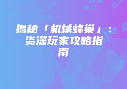 揭秘「机械蜂巢」：资深玩家攻略指南