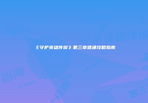 《守护英雄传说》第三章速通攻略指南