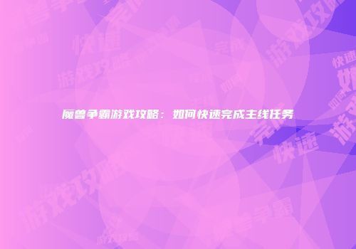 魔兽争霸游戏攻略：如何快速完成主线任务