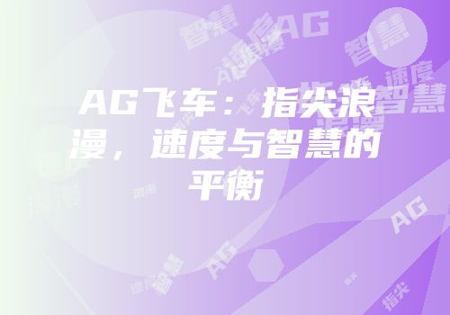 AG飞车：指尖浪漫，速度与智慧的平衡