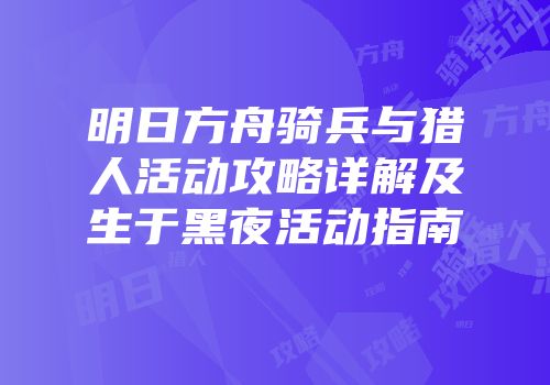 明日方舟骑兵与猎人活动攻略详解及生于黑夜活动指南