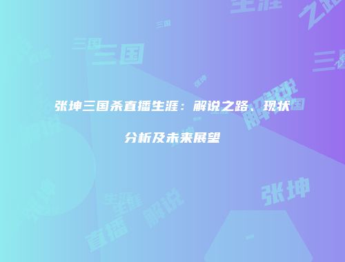张坤三国杀直播生涯：解说之路、现状分析及未来展望