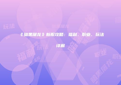 《暗黑屠龙》新服攻略：福利、职业、玩法详解