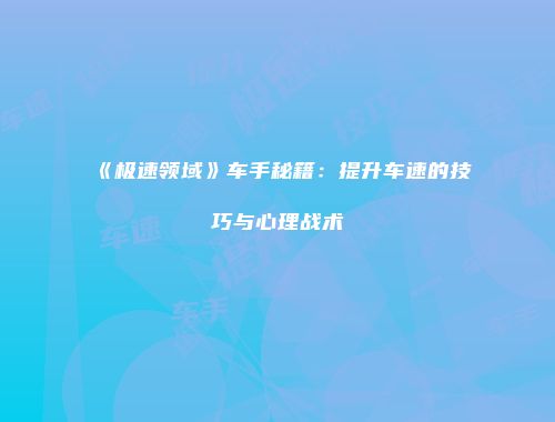 《极速领域》车手秘籍：提升车速的技巧与心理战术
