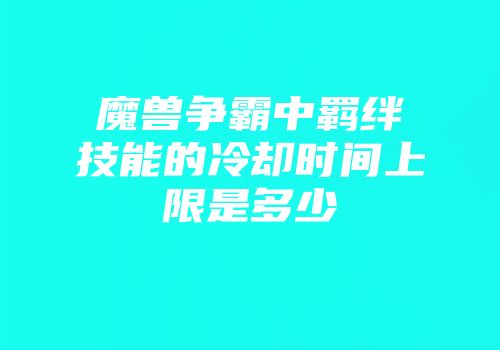 魔兽争霸中羁绊技能的冷却时间上限是多少