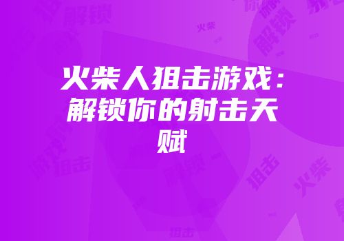 火柴人狙击游戏：解锁你的射击天赋