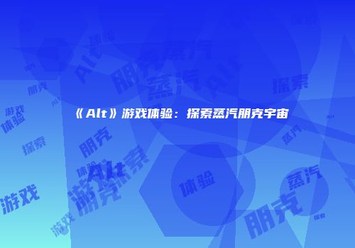 《Alt》游戏体验：探索蒸汽朋克宇宙