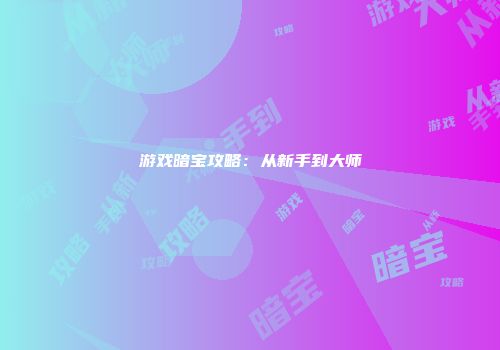 游戏暗宝攻略：从新手到大师