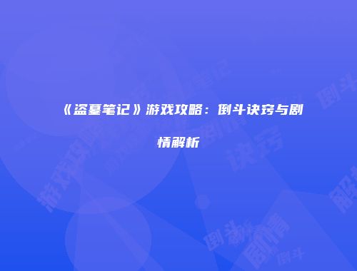 《盗墓笔记》游戏攻略：倒斗诀窍与剧情解析