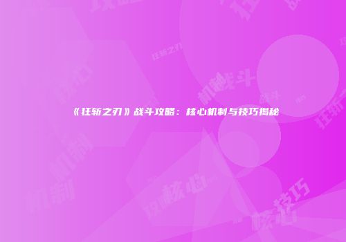 《狂斩之刃》战斗攻略：核心机制与技巧揭秘