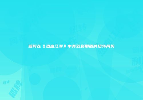 如何在《热血江湖》中有效利用盾牌扭转局势