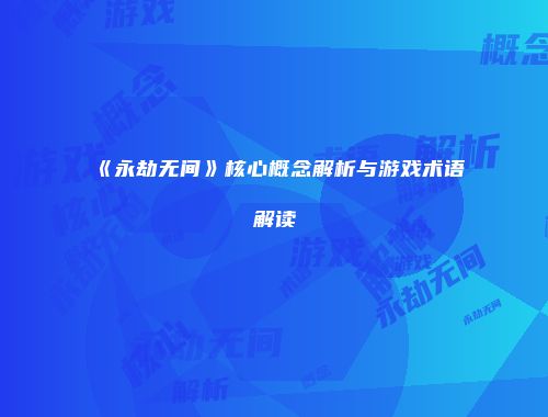 《永劫无间》核心概念解析与游戏术语解读