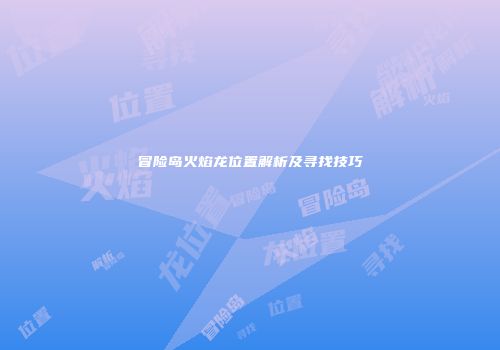 冒险岛火焰龙位置解析及寻找技巧