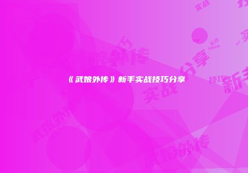《武娘外传》新手实战技巧分享