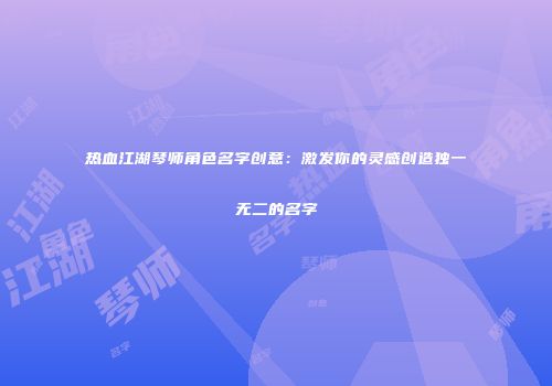 热血江湖琴师角色名字创意：激发你的灵感创造独一无二的名字