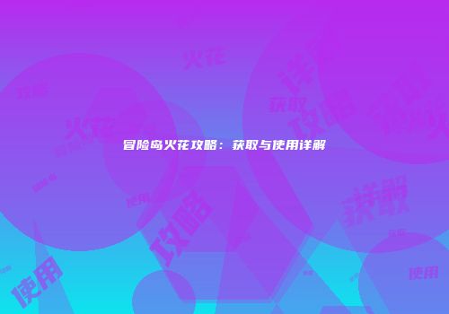 冒险岛火花攻略：获取与使用详解