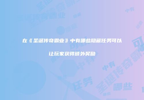 在《圣诞传奇霸业》中有哪些隐藏任务可以让玩家获得额外奖励
