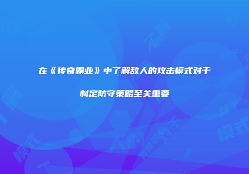 在《传奇霸业》中了解敌人的攻击模式对于制定防守策略至关重要