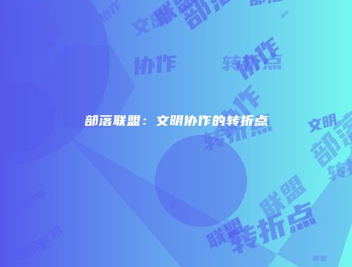 部落联盟：文明协作的转折点