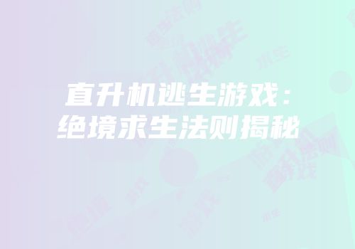 直升机逃生游戏：绝境求生法则揭秘