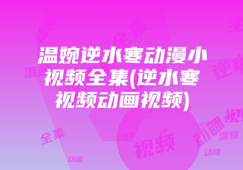 温婉逆水寒动漫小视频全集(逆水寒视频动画视频)
