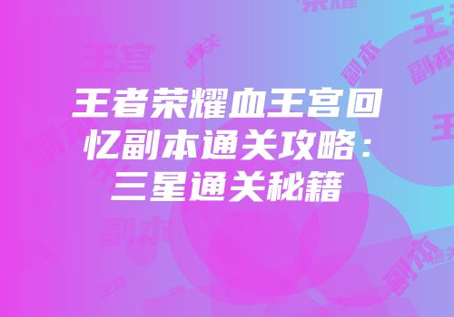 王者荣耀血王宫回忆副本通关攻略：三星通关秘籍