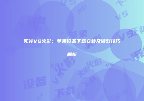 死神VS火影：苹果设备下载安装及游戏技巧解析