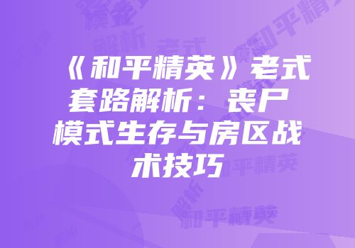 《和平精英》老式套路解析：丧尸模式生存与房区战术技巧