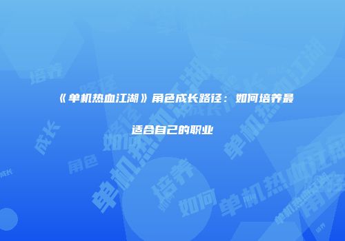 《单机热血江湖》角色成长路径：如何培养最适合自己的职业