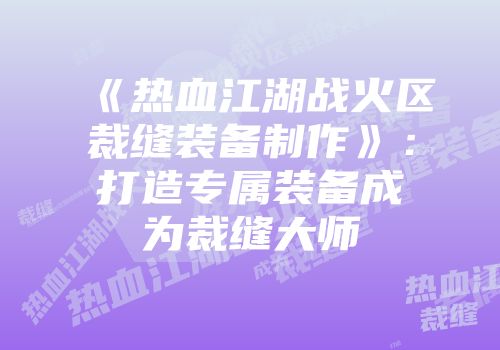 《热血江湖战火区裁缝装备制作》：打造专属装备成为裁缝大师