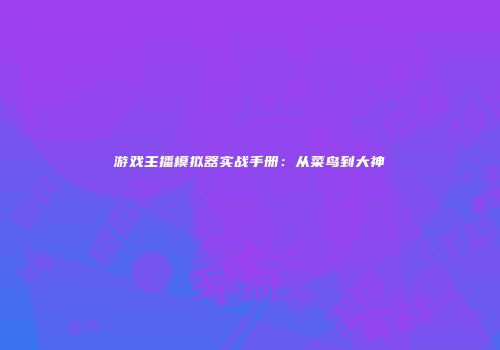 游戏主播模拟器实战手册：从菜鸟到大神