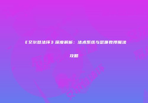 《艾尔登法环》深度解析：法术系统与瑟濂教授魔法攻略