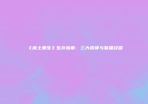 《废土重生》生存指南：三大铁律与联盟经营