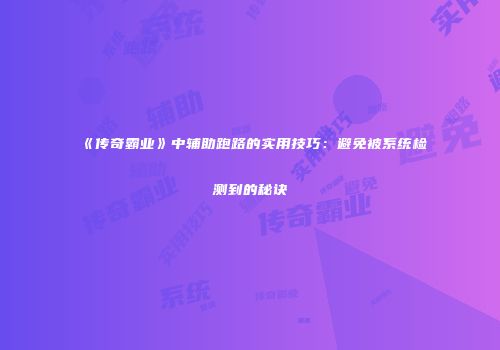 《传奇霸业》中辅助跑路的实用技巧：避免被系统检测到的秘诀
