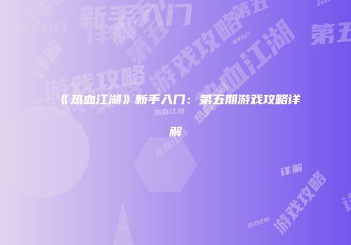 《热血江湖》新手入门：第五期游戏攻略详解