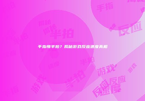 手指慢半拍？揭秘游戏反应速度真相