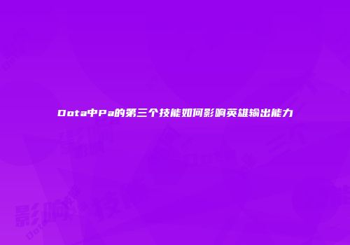 Dota中Pa的第三个技能如何影响英雄输出能力