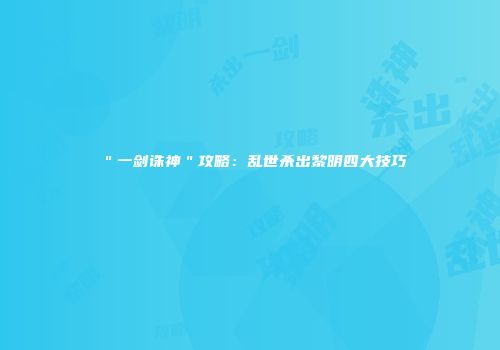 ＂一剑诛神＂攻略：乱世杀出黎明四大技巧