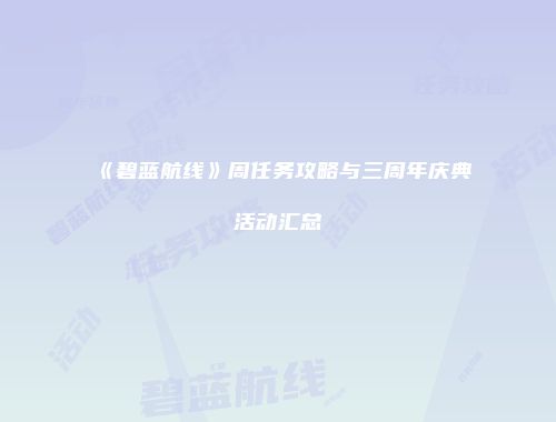 《碧蓝航线》周任务攻略与三周年庆典活动汇总
