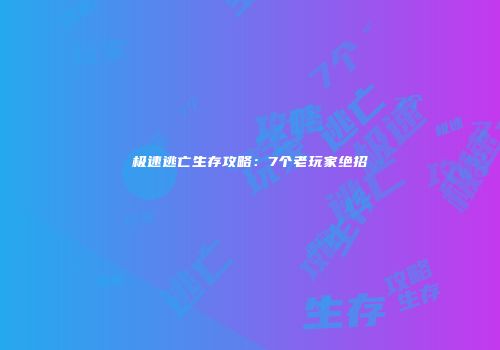 极速逃亡生存攻略：7个老玩家绝招