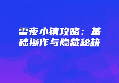 雪夜小镇攻略：基础操作与隐藏秘籍