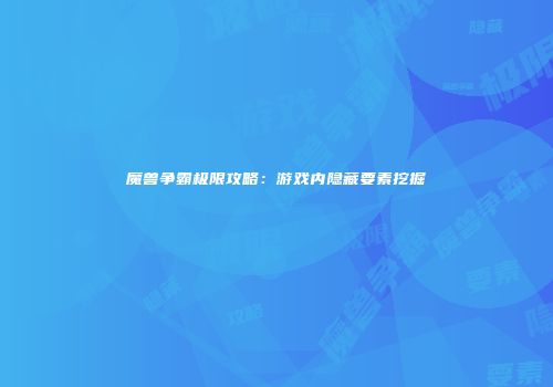 魔兽争霸极限攻略：游戏内隐藏要素挖掘