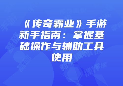 《传奇霸业》手游新手指南:掌握基础操作与辅助工具使用
