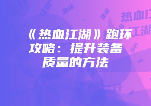 《热血江湖》跑环攻略：提升装备质量的方法