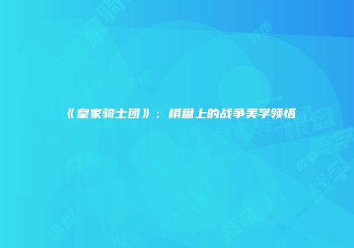 《皇家骑士团》：棋盘上的战争美学领悟