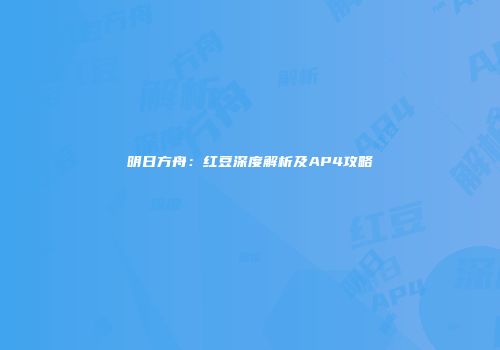 明日方舟：红豆深度解析及AP4攻略