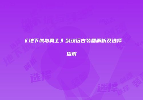 《地下城与勇士》剑魂远古装备解析及选择指南