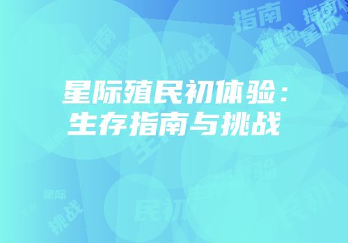 星际殖民初体验：生存指南与挑战